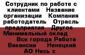 Сотрудник по работе с клиентами › Название организации ­ Компания-работодатель › Отрасль предприятия ­ Другое › Минимальный оклад ­ 26 000 - Все города Работа » Вакансии   . Ненецкий АО,Несь с.